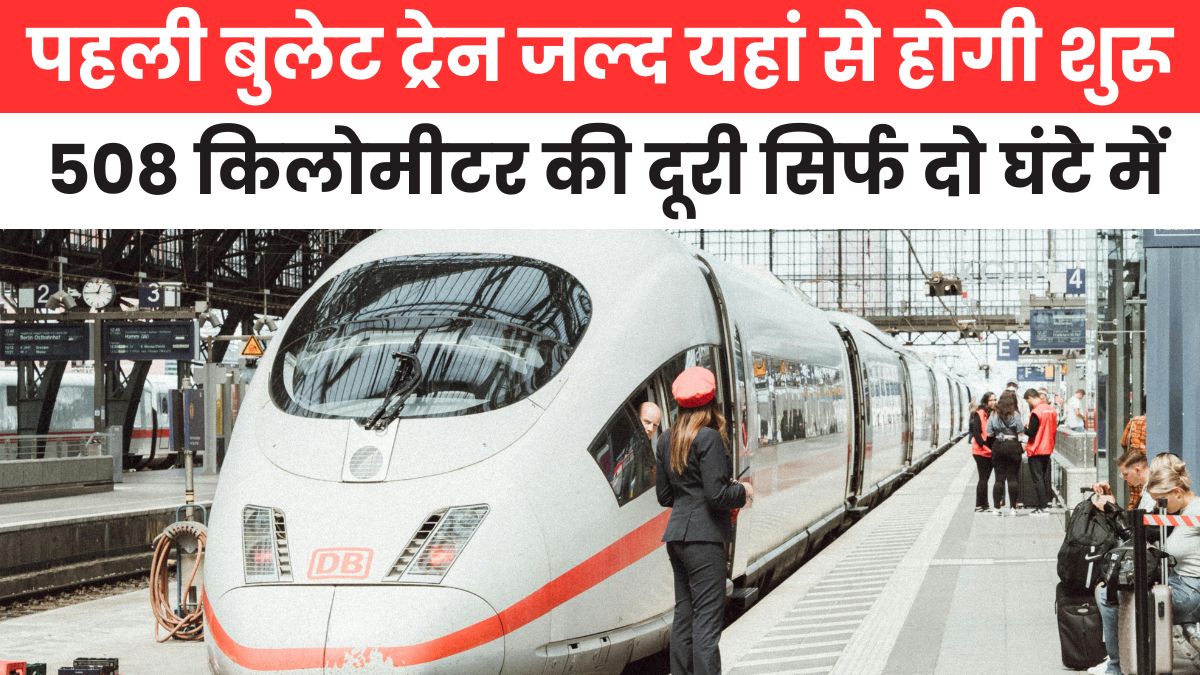 पहली बुलेट ट्रेन जल्द यहां से होगी शुरू - 508 किलोमीटर की दूरी सिर्फ दो घंटे में