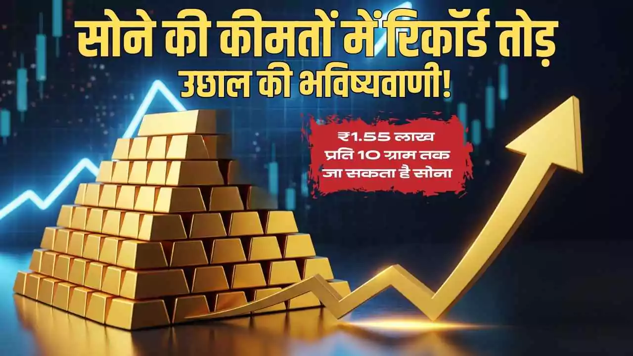 सोने की कीमतों में रिकॉर्ड तोड़ उछाल की भविष्यवाणी! ₹1.55 लाख प्रति 10 ग्राम तक जा सकता है सोना