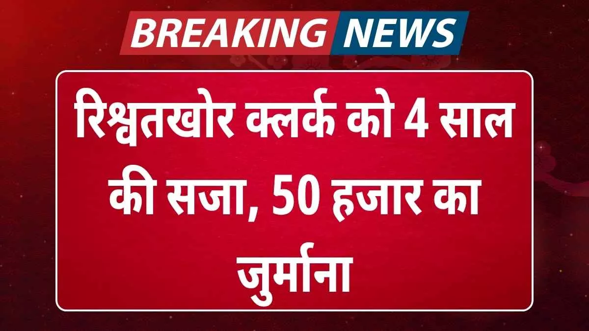 हरियाणा: रिश्वतखोर क्लर्क को 4 साल की सजा, 50 हजार का जुर्माना