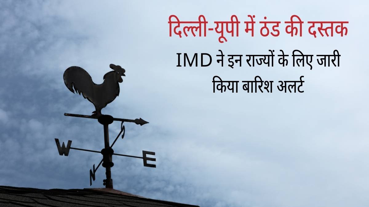 दिल्ली-यूपी में ठंड की दस्तक, IMD ने इन राज्यों के लिए जारी किया बारिश अलर्ट