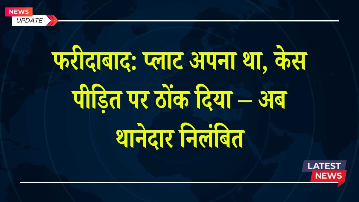 फरीदाबाद: प्लाट अपना था, केस पीड़ित पर ठोंक दिया – अब थानेदार निलंबित