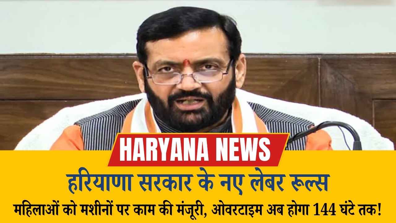 हरियाणा सरकार के नए लेबर रूल्स: महिलाओं को मशीनों पर काम की मंजूरी, ओवरटाइम अब होगा 144 घंटे तक!