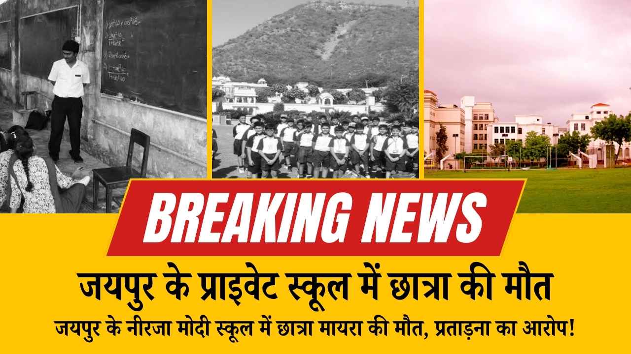 जयपुर के नीरजा मोदी स्कूल में छात्रा मायरा की मौत, शिक्षक की प्रताड़ना का आरोप! परिवार और समाज में आक्रोश
