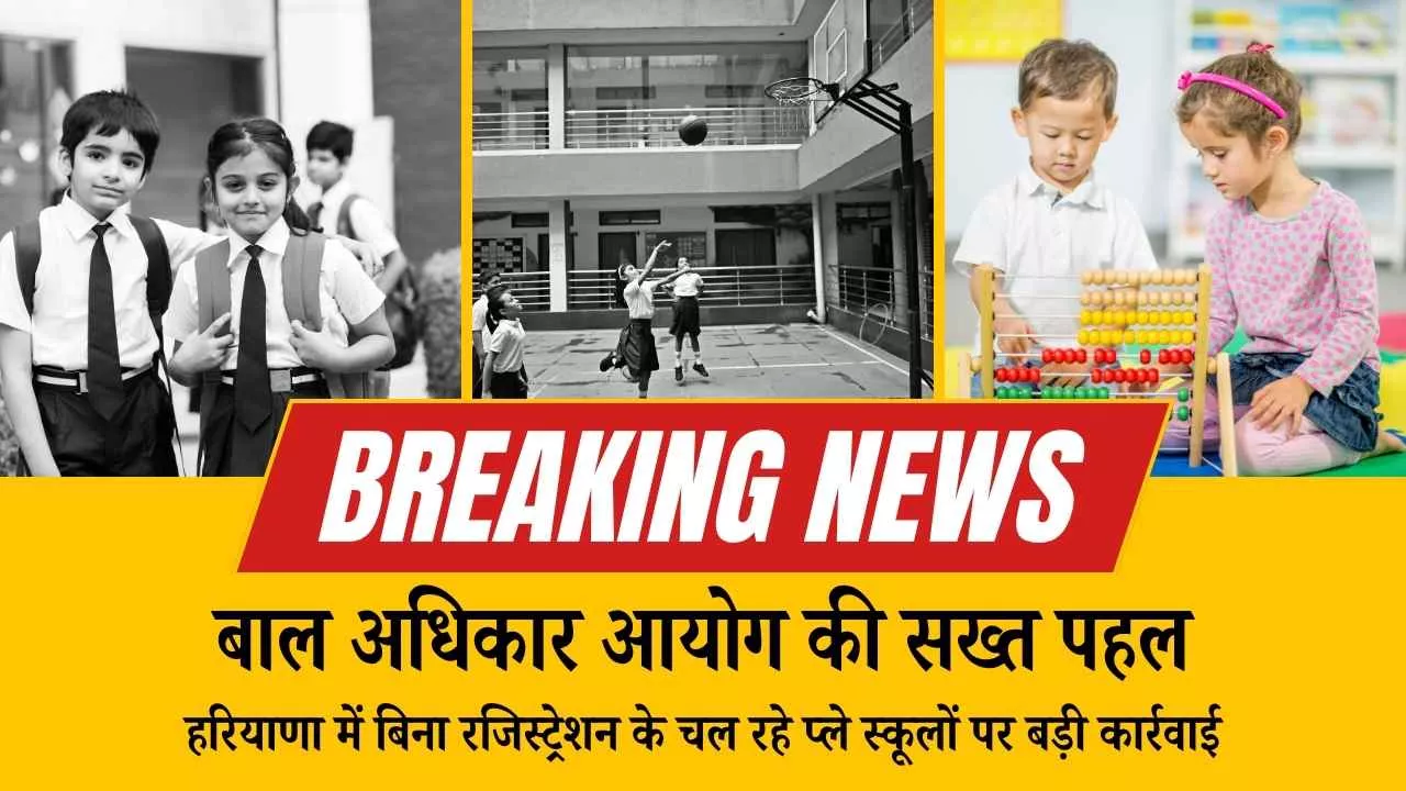 हरियाणा में बिना रजिस्ट्रेशन के चल रहे प्ले स्कूलों पर बड़ी कार्रवाई, आयोग ने दी सख्त चेतावनी