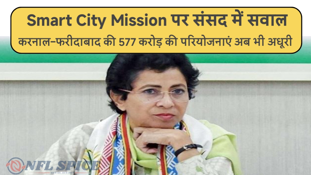 Smart City Mission पर संसद में सवाल: करनाल–फरीदाबाद की 577 करोड़ की परियोजनाएं अब भी अधूरी