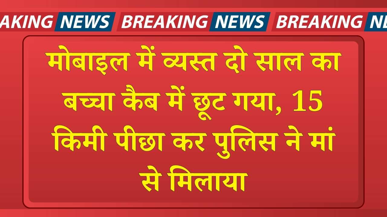 Haryana News: मोबाइल में व्यस्त दो साल का बच्चा कैब में छूट गया, 15 किमी पीछा कर पुलिस ने मां से मिलाया