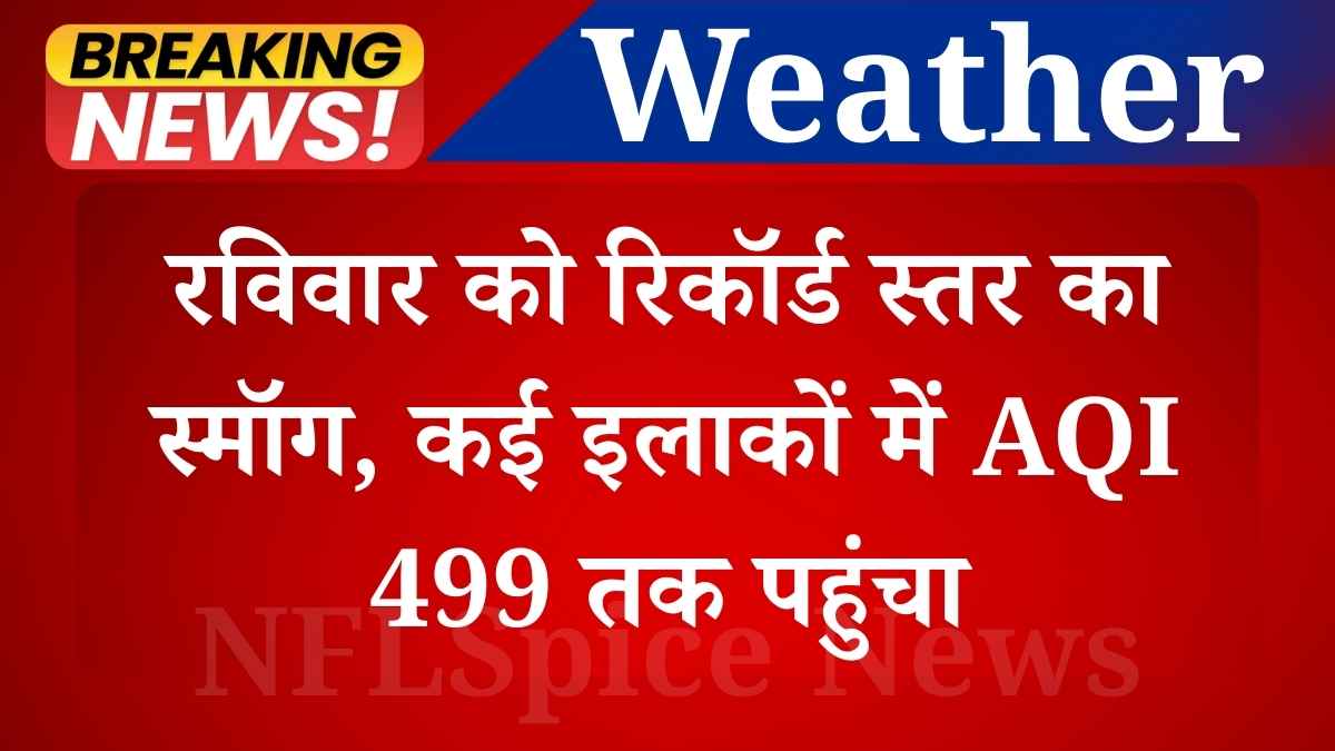दिल्ली-एनसीआर में रविवार को रिकॉर्ड स्तर का स्मॉग, कई इलाकों में AQI 499 तक पहुंचा। घनी धुंध से विजिबिलिटी शून्य