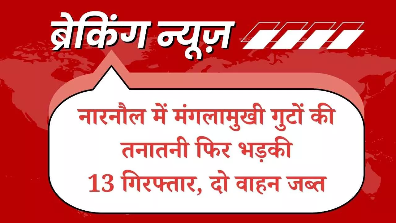 नारनौल में मंगलामुखी गुटों की तनातनी फिर भड़की, तोताहेड़ी-सिलारपुर मार्ग पर भिड़ंत; 13 गिरफ्तार, दो वाहन जब्त