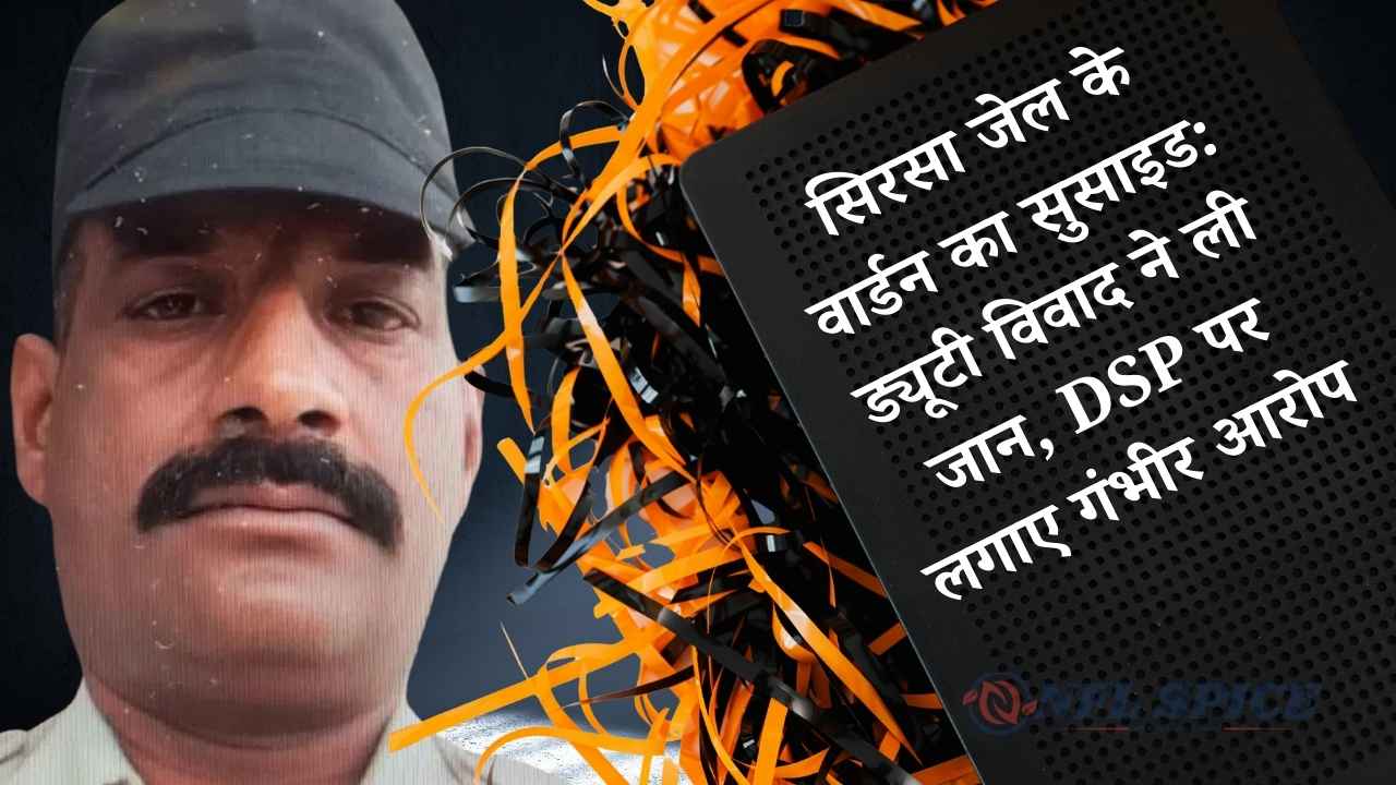 सिरसा जेल के वार्डन का सुसाइड: ड्यूटी विवाद ने ली जान, DSP पर लगाए गंभीर आरोप